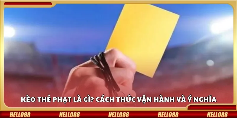 Kèo thẻ phạt là gì? Cách thức vận hành và ý nghĩa