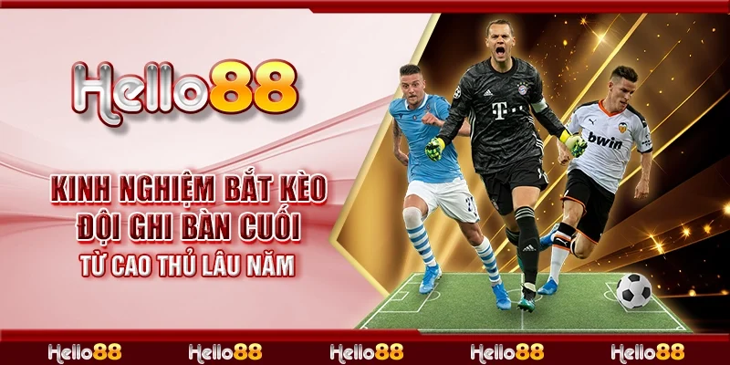 Kinh nghiệm bắt kèo đội ghi bàn cuối từ cao thủ lâu năm